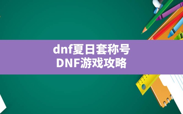 dnf夏日套称号,DNF游戏攻略 - 六五手游网