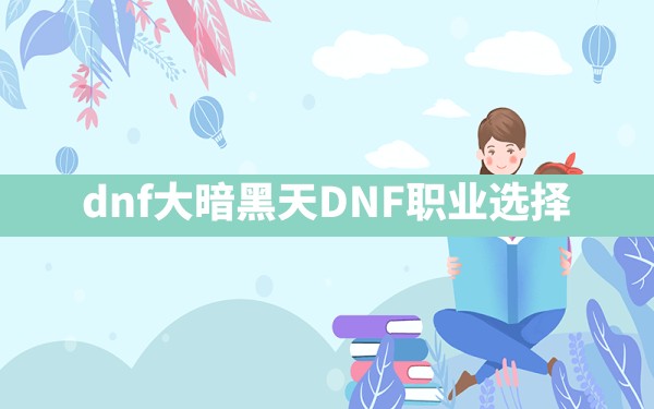 dnf大暗黑天,DNF职业选择 - 六五手游网