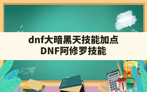 dnf大暗黑天技能加点,DNF阿修罗技能 - 六五手游网