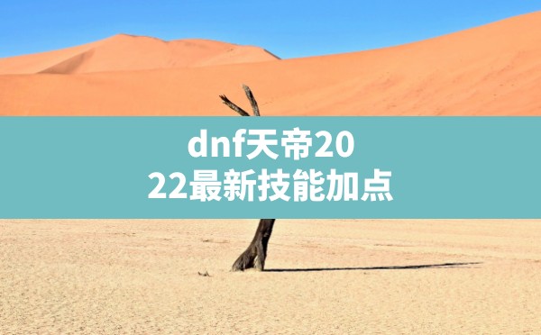 dnf天帝2022最新技能加点,dnf阿修罗最新加点 - 六五手游网