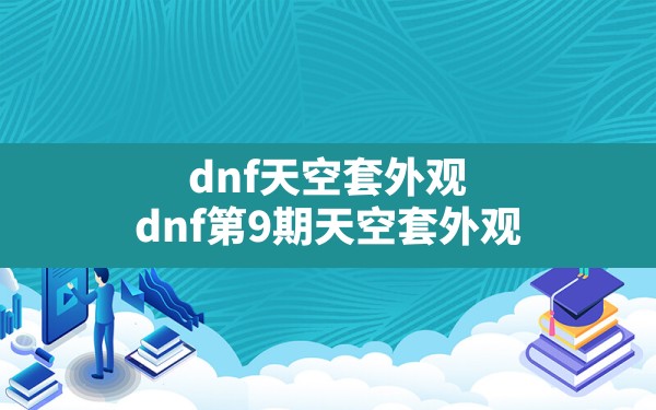 dnf天空套外观,dnf第9期天空套外观 - 六五手游网