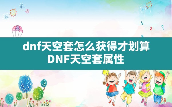 dnf天空套怎么获得才划算(DNF天空套属性) - 六五手游网