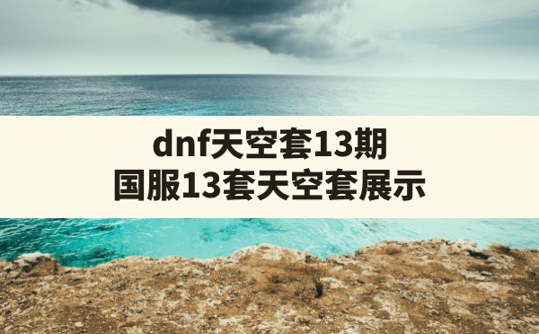 dnf天空套13期(国服13套天空套展示) - 六五手游网