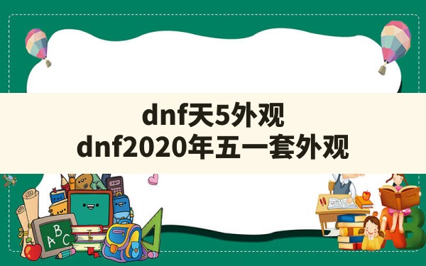 dnf天5外观(dnf2020年五一套外观) - 六五手游网