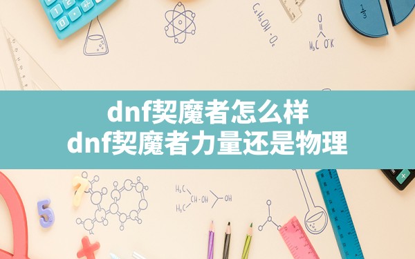 dnf契魔者怎么样,dnf契魔者力量还是物理 - 六五手游网