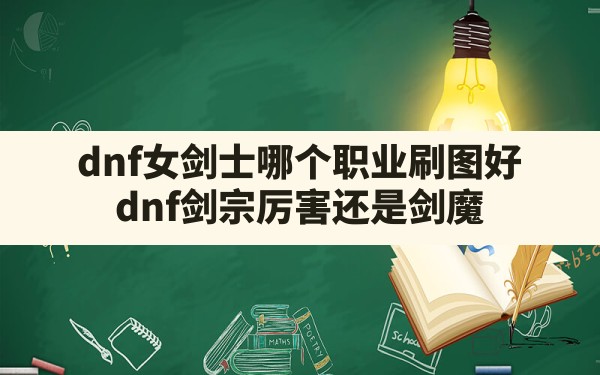 dnf女剑士哪个职业刷图好(dnf剑宗厉害还是剑魔) - 六五手游网