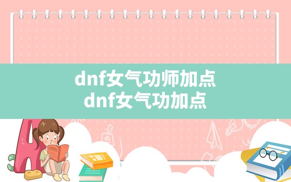 dnf女气功师加点(dnf女气功加点) - 六五手游网