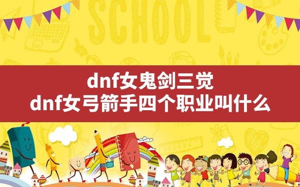 dnf女鬼剑三觉(dnf女弓箭手四个职业叫什么) - 六五手游网