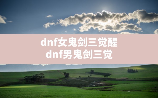 dnf女鬼剑三觉醒(dnf男鬼剑三觉) - 六五手游网