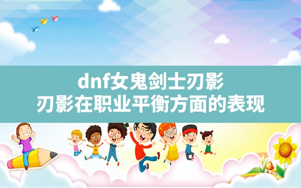 dnf女鬼剑士刃影(刃影在职业平衡方面的表现) - 六五手游网