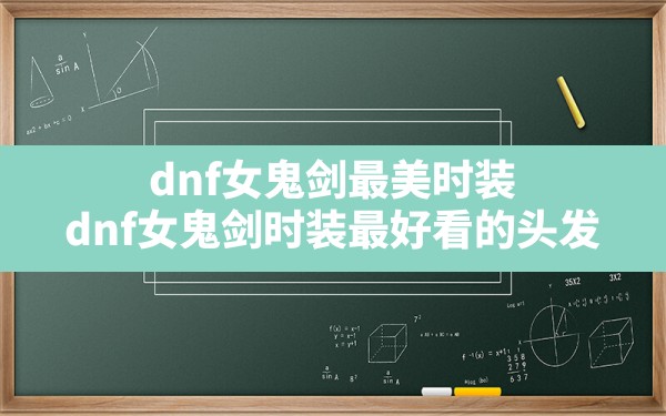 dnf女鬼剑最美时装,dnf女鬼剑时装最好看的头发 - 六五手游网