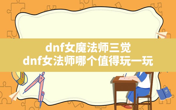 dnf女魔法师三觉,dnf女法师哪个值得玩一玩 - 六五手游网