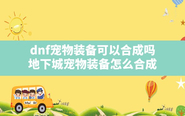 dnf宠物装备可以合成吗,地下城宠物装备怎么合成 - 六五手游网