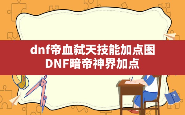 dnf帝血弑天技能加点图(DNF暗帝神界加点) - 六五手游网