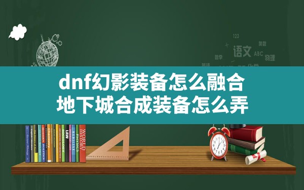 dnf幻影装备怎么融合,地下城合成装备怎么弄 - 六五手游网