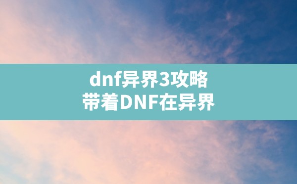 dnf异界3攻略,带着DNF在异界 - 六五手游网