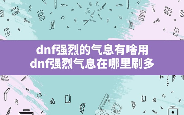 dnf强烈的气息有啥用,dnf强烈气息在哪里刷多 - 六五手游网