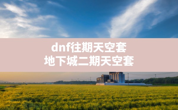 dnf往期天空套,地下城二期天空套 - 六五手游网