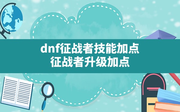 dnf征战者技能加点(征战者升级加点) - 六五手游网