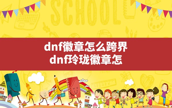 dnf徽章怎么跨界(dnf玲珑徽章怎么转移到其他账号) - 六五手游网