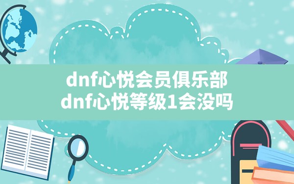 dnf心悦会员俱乐部,dnf心悦等级1会没吗 - 六五手游网