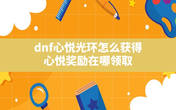 dnf心悦光环怎么获得,心悦奖励在哪领取 - 六五手游网