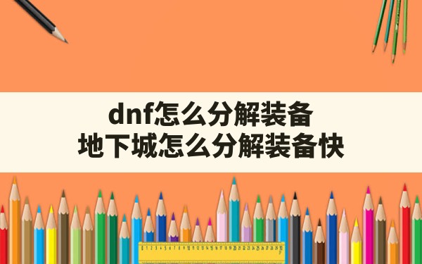 dnf怎么分解装备,地下城怎么分解装备快 - 六五手游网