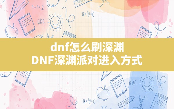 dnf怎么刷深渊,DNF深渊派对进入方式 - 六五手游网