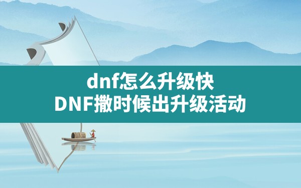 dnf怎么升级快,DNF撒时候出升级活动 - 六五手游网