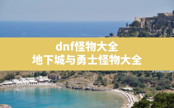 dnf怪物大全,地下城与勇士怪物大全 - 六五手游网