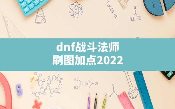 dnf战斗法师刷图加点2022,dnf95版本战斗法师怎么样 - 六五手游网