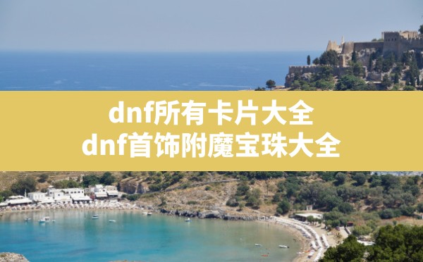 dnf所有卡片大全,dnf首饰附魔宝珠大全 - 六五手游网