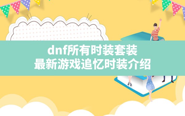 dnf所有时装套装,最新游戏追忆时装介绍 - 六五手游网