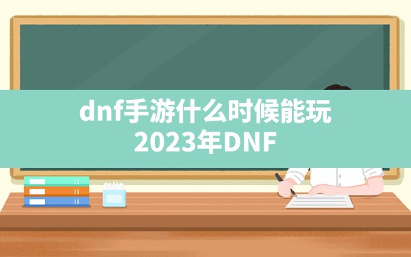 dnf手游什么时候能玩(2023年DNF手游国服上线时间) - 六五手游网