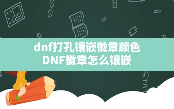 dnf打孔镶嵌徽章颜色(DNF徽章怎么镶嵌) - 六五手游网