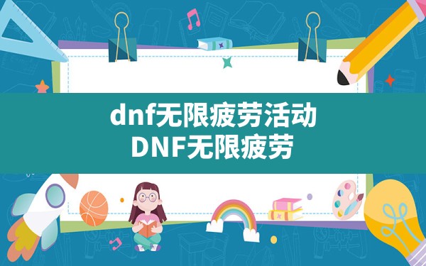 dnf无限疲劳活动,DNF无限疲劳 - 六五手游网