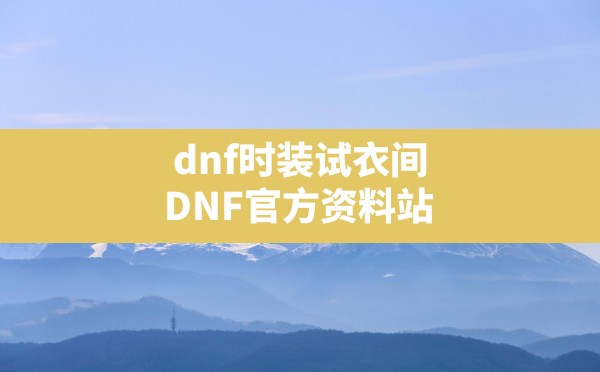 dnf时装试衣间,DNF官方资料站 - 六五手游网