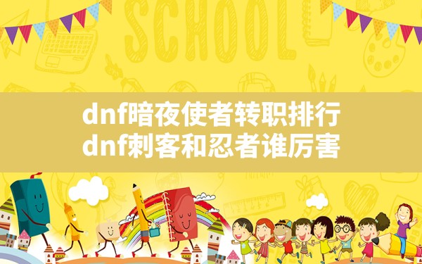 dnf暗夜使者转职排行,dnf刺客和忍者谁厉害 - 六五手游网