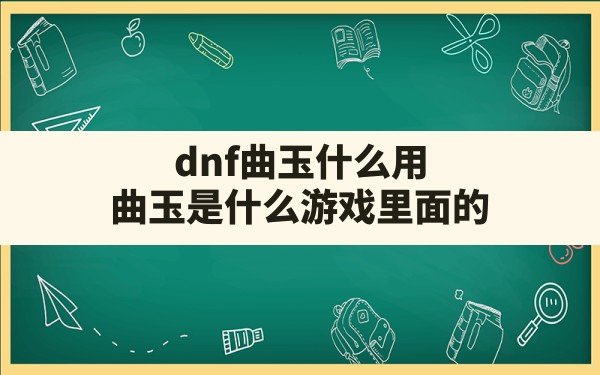 dnf曲玉什么用(曲玉是什么游戏里面的) - 六五手游网