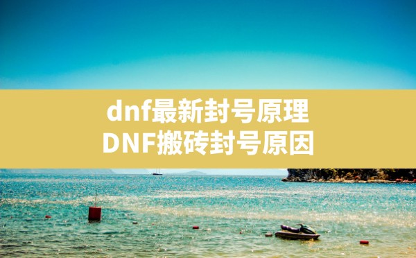 dnf最新封号原理,DNF搬砖封号原因分析及避免封号的方法 - 六五手游网