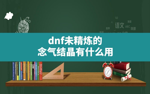 dnf未精炼的念气结晶有什么用,浓缩的念气结晶 - 六五手游网