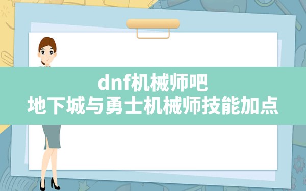 dnf机械师吧(地下城与勇士机械师技能加点) - 六五手游网