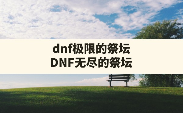 dnf极限的祭坛(DNF无尽的祭坛) - 六五手游网