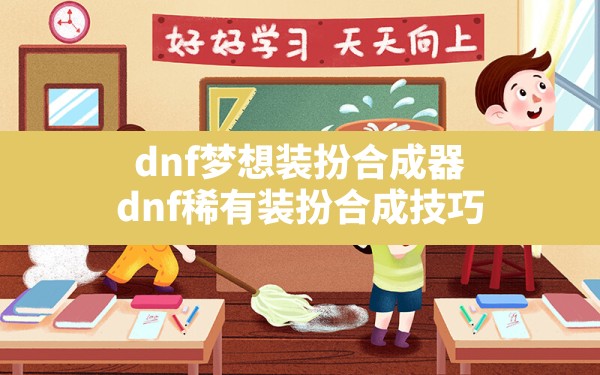 dnf梦想装扮合成器,dnf稀有装扮合成技巧 - 六五手游网