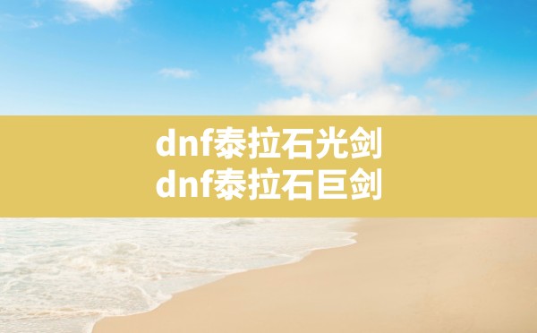 dnf泰拉石光剑,dnf泰拉石巨剑 - 六五手游网