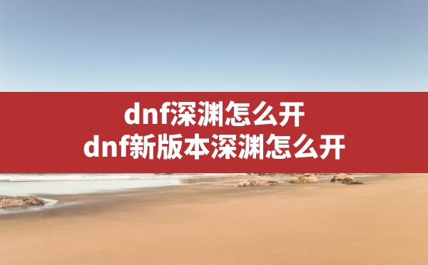 dnf深渊怎么开(dnf新版本深渊怎么开) - 六五手游网