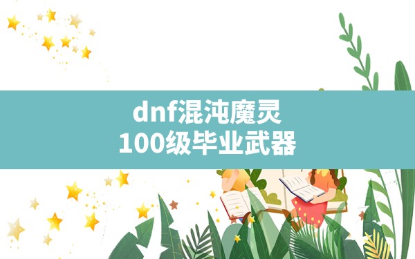 dnf混沌魔灵100级毕业武器,dnf混沌行者毕业装备 - 六五手游网