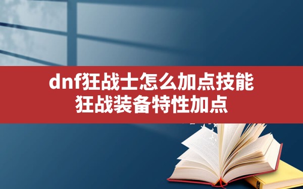 dnf狂战士怎么加点技能,狂战装备特性加点 - 六五手游网