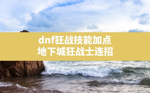 dnf狂战技能加点(地下城狂战士连招) - 六五手游网