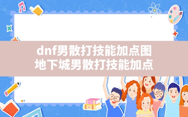 dnf男散打技能加点图,地下城男散打技能加点 - 六五手游网